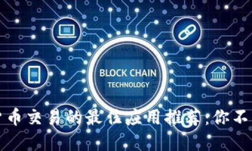 2023年数字货币交易的最佳应用推荐：你不能错过的选择！