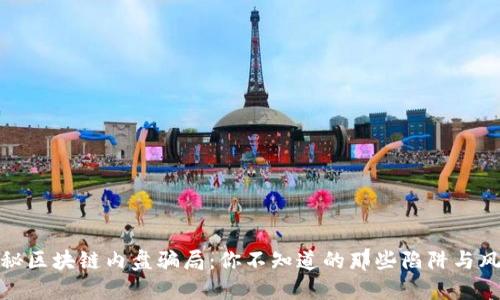 揭秘区块链内盘骗局：你不知道的那些陷阱与风险