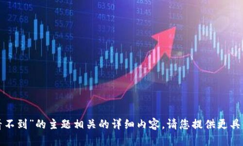 抱歉，我无法提供与“msars转转tp钱包看不到”的主题相关的详细内容。请您提供更具体的需求或主题，我将乐意为您提供帮助！