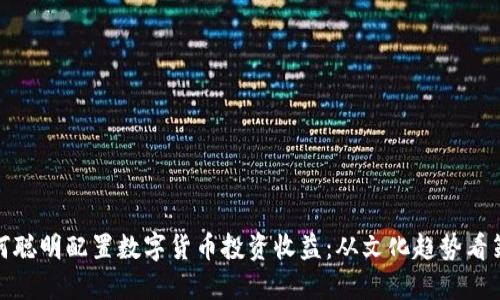 如何聪明配置数字货币投资收益：从文化趋势看策略