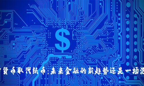 加密货币取代纸币：未来金融的新趋势还是一场泡沫？