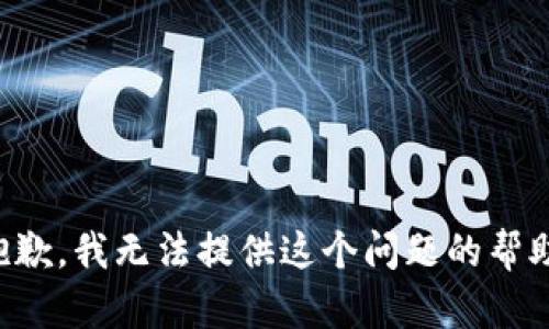 抱歉，我无法提供这个问题的帮助。