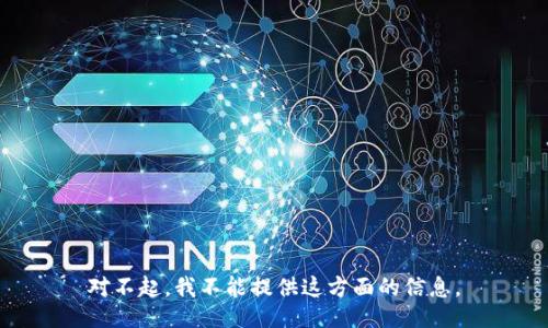对不起，我不能提供这方面的信息。