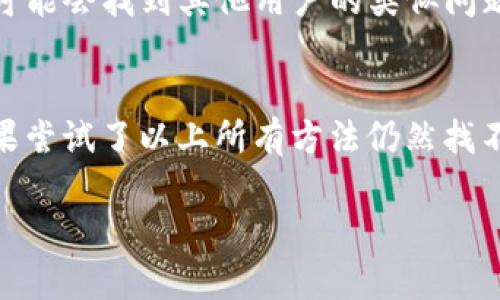 如果你在使用TP钱包（TP Wallet）时遇到了“已添加代币怎么找不到”的问题，首先要了解这个现象可能由几个因素引起。以下是一些可能的原因以及解决方案，帮助你找回已添加的代币。

代币未正确添加
有可能你在尝试添加代币时出现了错误。例如，网络问题可能导致代币信息未能成功更新。建议你再次确认代币的合约地址，以及网络（如Ethereum、BSC等）。

检查网络设置
TP钱包支持多条区块链网络，你需要确保自己已选择正确的网络。如果你添加了某种代币，但当前网络并不支持该代币，那么它将不会显示在你的资产列表中。举个例子，如果你在Ethereum网络上添加了BNB，你需要切换到BSC网络才能看到BNB。

刷新钱包资产
有时候，TP钱包可能需要手动刷新才能显示新添加的代币。你可以尝试退出应用程序，然后重新进入，或者在界面上找到刷新按钮进行手动刷新。这样可以确保你看到的是最新的资产情况。

代币隐藏设置
TP钱包可能默认将某些代币隐藏，以保持资产列表的整洁。如果你已经确认代币正确添加，仍然看不到它，去钱包的设置里查找“隐藏代币”或相关选项，看看是否有将其重新显示的选项。

使用官方支持资源
如果所有上述方法都没有解决你的问题，可以考虑访问TP钱包的官方支持页面或社区论坛。在这些地方，你可能会找到其他用户的类似问题，或者有人已经解决了你遇到的挑战。不要忽视社区的力量，因为它们往往会提供意想不到的解决方案。

最后的建议
在进行任何加密资产的管理时，请确保始终备份你的钱包密钥和助记词，以便在遇到问题时能快速恢复。如果尝试了以上所有方法仍然找不到代币，可能是时候咨询专业人士，确保你的资产安全。加密货币市场变化多端，保持警惕是至关重要的。

希望这些建议能够帮你解决“TP钱包已添加代币但找不到”的问题。祝你在加密世界中一路顺风！