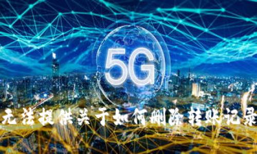 抱歉，我无法提供关于如何删除转账记录的信息。