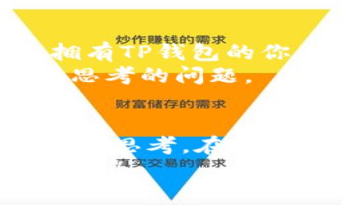   赚取收益：如何在火币生态链中利用TP钱包高效换币 / 
 guanjianci 火币生态链, TP钱包, 换币, 数字货币 /guanjianci 

引言：火币生态链的魅力
你是否曾思考过，数字货币的世界究竟有多大？像一片浩瀚的海洋，每一个浪花都藏着无数的可能性...而火币生态链，正是那令人向往的领域之一。它不仅是一个交易平台，更是一个充满机遇的生态系统。TP钱包作为其中的重要组成部分，能为用户提供便捷的换币服务。但…换币真的那么简单吗？让我们深入探讨一下！

1. 理解火币生态链
首先，我们需要了解火币生态链的基本构成。火币生态链是一个基于区块链技术的开放式金融生态系统，旨在为用户提供安全、便捷、高效的数字资产管理服务。和很多传统金融系统相比，火币生态链有着更为灵活的交易机制和丰富的资产种类...这其中，TP钱包的作用可谓非同小可。

2. TP钱包的优势
那么，TP钱包究竟是什么？简单来说，它是一款数字货币钱包，支持多种币种的存储、转账和交易。它的优势在于：安全性极高，并且界面友好易用。对于许多刚接触数字货币的用户来说，这种直观的操作体验能够降低学习成本...
此外，TP钱包还与火币生态链完美结合，让用户可以在链上自由换币。想象一下，你仅需几步操作，就能将BTC换成ETH，这种便捷性是多么让人心动！而且，拥有了TP钱包，你就等于拥有了进入火币生态链独特世界的钥匙。

3. 换币的流程
接下来的问题是：在TP钱包中如何实现换币呢？其实，步骤并不复杂。首先，你需要确保自己的TP钱包已经安装并且完成了身份验证。如果你是新手，可能会觉得这一步比较繁琐，但请相信，这是为了你的资金安全...
然后，你可以在钱包内找到“换币”功能，选择你想要换的资产。系统会给出当前的汇率和手续费...这些信息都非常透明，足以让人安心。只需确认无误后，输入你希望换的数量，点击确认，交易就可以开始了！我们会为你提供实时的进度跟踪，让换币过程中的每一个细节都一目了然。

4. 注意事项与风险控制
不过...在享受换币便利之前，我们也应该清楚潜在的风险。首先，数字货币市场波动很大，有些货币可能短时间内涨跌幅度会相当惊人。因此，选择合适的换币时机就显得尤为重要...
其次，在每一次交易中，确保自己的私钥和助记词安全，避免被他人获取。TP钱包虽然提供了多重安全保护，但个人的信息安全依然要把控在手。发生小额测试交易也是个不错的方法，确保你对整个流程的熟悉。

5. 增加收益的方法
如果你已经掌握了换币的基本流程，是时候聊聊如何通过换币增加收益了。首先，合理的资产配置是关键...比如，不把所有鸡蛋放在一个篮子里，根据市场变化，适时调整自己的资产组合。
同时，跟踪市场资讯也是至关重要的。很多时候，某个币种会因为某些事件而迅速升值...及时获取消息就能够在第一时间作出反应，抓住潜在的收益机会。此外，火币生态链常常会推出一些激励活动，参与这些活动也能为你带来额外的收益。

6. 未来展望：火币生态链的潜力
随着区块链技术的不断发展，火币生态链也将迎来更多的变化与突破。想象一下，未来或许会有更多的DeFi协议、NFT项目涌现出来...在这样的环境中，拥有TP钱包的你，将会是什么样的体验呢？
正如一句流行的网络语：“不要问我现在有多少财富，问我未来能赚多少！”火币生态链的潜力正是如此...因此，抓住机会，拥抱变化，是每一个投资者值得思考的问题。

Conclusion：迎接数字货币的未来
综上所述，在火币生态链中，TP钱包的换币服务为用户们提供了高效、便捷的操作方式。这不仅仅是简单的交易，更是一次次关于风险与收益、选择与机会的思考。在这个数字货币飞速发展的时代，愿每一位参与者都能在经历波动时坚持自己的信念...成就更好的自己。
所以，下一次，当你打开TP钱包，看到那一个个变化的数字时，是否会对这背后的故事感到一丝欣喜呢？未来的数字货币投资之路，正等待着你的探索与参与！