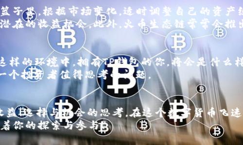   赚取收益：如何在火币生态链中利用TP钱包高效换币 / 
 guanjianci 火币生态链, TP钱包, 换币, 数字货币 /guanjianci 

引言：火币生态链的魅力
你是否曾思考过，数字货币的世界究竟有多大？像一片浩瀚的海洋，每一个浪花都藏着无数的可能性...而火币生态链，正是那令人向往的领域之一。它不仅是一个交易平台，更是一个充满机遇的生态系统。TP钱包作为其中的重要组成部分，能为用户提供便捷的换币服务。但…换币真的那么简单吗？让我们深入探讨一下！

1. 理解火币生态链
首先，我们需要了解火币生态链的基本构成。火币生态链是一个基于区块链技术的开放式金融生态系统，旨在为用户提供安全、便捷、高效的数字资产管理服务。和很多传统金融系统相比，火币生态链有着更为灵活的交易机制和丰富的资产种类...这其中，TP钱包的作用可谓非同小可。

2. TP钱包的优势
那么，TP钱包究竟是什么？简单来说，它是一款数字货币钱包，支持多种币种的存储、转账和交易。它的优势在于：安全性极高，并且界面友好易用。对于许多刚接触数字货币的用户来说，这种直观的操作体验能够降低学习成本...
此外，TP钱包还与火币生态链完美结合，让用户可以在链上自由换币。想象一下，你仅需几步操作，就能将BTC换成ETH，这种便捷性是多么让人心动！而且，拥有了TP钱包，你就等于拥有了进入火币生态链独特世界的钥匙。

3. 换币的流程
接下来的问题是：在TP钱包中如何实现换币呢？其实，步骤并不复杂。首先，你需要确保自己的TP钱包已经安装并且完成了身份验证。如果你是新手，可能会觉得这一步比较繁琐，但请相信，这是为了你的资金安全...
然后，你可以在钱包内找到“换币”功能，选择你想要换的资产。系统会给出当前的汇率和手续费...这些信息都非常透明，足以让人安心。只需确认无误后，输入你希望换的数量，点击确认，交易就可以开始了！我们会为你提供实时的进度跟踪，让换币过程中的每一个细节都一目了然。

4. 注意事项与风险控制
不过...在享受换币便利之前，我们也应该清楚潜在的风险。首先，数字货币市场波动很大，有些货币可能短时间内涨跌幅度会相当惊人。因此，选择合适的换币时机就显得尤为重要...
其次，在每一次交易中，确保自己的私钥和助记词安全，避免被他人获取。TP钱包虽然提供了多重安全保护，但个人的信息安全依然要把控在手。发生小额测试交易也是个不错的方法，确保你对整个流程的熟悉。

5. 增加收益的方法
如果你已经掌握了换币的基本流程，是时候聊聊如何通过换币增加收益了。首先，合理的资产配置是关键...比如，不把所有鸡蛋放在一个篮子里，根据市场变化，适时调整自己的资产组合。
同时，跟踪市场资讯也是至关重要的。很多时候，某个币种会因为某些事件而迅速升值...及时获取消息就能够在第一时间作出反应，抓住潜在的收益机会。此外，火币生态链常常会推出一些激励活动，参与这些活动也能为你带来额外的收益。

6. 未来展望：火币生态链的潜力
随着区块链技术的不断发展，火币生态链也将迎来更多的变化与突破。想象一下，未来或许会有更多的DeFi协议、NFT项目涌现出来...在这样的环境中，拥有TP钱包的你，将会是什么样的体验呢？
正如一句流行的网络语：“不要问我现在有多少财富，问我未来能赚多少！”火币生态链的潜力正是如此...因此，抓住机会，拥抱变化，是每一个投资者值得思考的问题。

Conclusion：迎接数字货币的未来
综上所述，在火币生态链中，TP钱包的换币服务为用户们提供了高效、便捷的操作方式。这不仅仅是简单的交易，更是一次次关于风险与收益、选择与机会的思考。在这个数字货币飞速发展的时代，愿每一位参与者都能在经历波动时坚持自己的信念...成就更好的自己。
所以，下一次，当你打开TP钱包，看到那一个个变化的数字时，是否会对这背后的故事感到一丝欣喜呢？未来的数字货币投资之路，正等待着你的探索与参与！