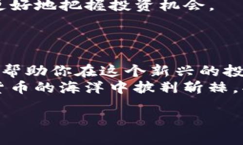   发币上TP钱包如何交易：新手指南与技巧大揭秘！ /   
 guanjianci TP钱包, 发币, 数字货币, 交易技巧 /guanjianci 

引言：数字货币的崛起与TP钱包的魅力

在现代数字经济中，发币和交易数字货币正在迅速成为一种常见的投资方式。TP钱包作为一个备受欢迎的数字货币钱包，其简单易用的界面、强大的安全性和丰富的功能，使得它成为了许多投资者的首选。  
那么，如何在TP钱包上进行交易呢？这...是真的吗？其实，只要掌握了一些技巧和要领，你也能在这个数字货币的世界中游刃有余。

第一步：下载并安装TP钱包

首先，你需要从官方渠道下载TP钱包的APP。在这个过程中，要特别注意不要下载来自不明来源的应用程序，以免上当受骗。  
安装完成后，打开TP钱包，你会看到一个简洁的界面，首先进行的就是注册或导入钱包。这一步骤对于新手来说可能会有些忐忑…但不要担心，接下来我会详细告诉你该如何操作。

第二步：创建新钱包或导入已有钱包

如果你是第一次使用TP钱包，选择“创建新钱包”。按照系统提示，设置一个强密码，并务必记住这个密码。有些人可能会问：“我真的有必要记住密码吗？”  
答案是肯定的！因为丢失密码可能导致你的数字资产无法找回。  
如果你有现成的助记词，可以选择“导入钱包”，输入助记词后，按照提示完成相关步骤，确保你能够顺利进入钱包。

第三步：充值数字货币

完成钱包创建或导入后，就需要为钱包充值，才能进行交易。你可以通过多种方式为TP钱包充值，比如转账其他钱包的数字货币，或者通过支持的交易平台购买数字货币后转入TP钱包。这里有一个重要的提示：  
任何转账前，请务必核对收款地址，这样可以避免资产损失。不少人都会因为一时的疏忽而导致不能挽回的损失...像这样的小错误，真的是让人心痛。

第四步：选择要交易的数字货币

在TP钱包中，交易的数字货币种类繁多，你需要先了解自己想要交易的币种。市场上有很多数字货币，每种货币都有其独特的功能和用例…比如，比特币、以太坊等主流币种，以及越来越多的山寨币。  
选择交易的数字货币后，确保你了解其价格走势、市场动态和相关新闻，这能够帮助你做出更明智的投资决策。

第五步：进行交易

在TP钱包中，选择“交易”选项，然后选择你要买入或卖出的数字货币。接下来，你需要输入交易数量，并选择是买入还是卖出。对于小白投资者来说，选择“市价交易”比较简单，因为系统会自动为你选择最佳价格。  
这时，你可能会疑惑：“买入和卖出有什么其他技巧吗？”其实，选择合适的交易时机非常重要。例如，了解市场的波动、关注技术分析工具能够有效提升你的交易成功率…这些看似繁琐的步骤，其实都是为了让你在交易中更具优势。

第六步：确认交易并等待处理

所有信息确认无误后，点击“确认交易”。此时，不妨稍微放松一下，等待交易的处理。你会看到交易状态在更新，如果交易很快得到确认，那就说明你的交易已经成功了！  
不过，如果交易未能及时确认，也不要慌张，市场忙碌的时候可能会导致一些延迟… 记住，不要盲目去重复提交交易，这样只会增加自己的交易成本。

第七步：管理你的资产

交易成功后，你需要对自己的资产进行合理管理。TP钱包支持多币种的管理，方便你查看每种资产的余额、价值及变动情况。  
此外，定期检查你的投资组合，及时调整，不要让你的资产静止不动…这样能帮助你在投资中保持灵活，降低风险。

第八步：掌握风险管理

数字货币市场波动极大，投资永远伴随着风险… 建立合适的风险管理机制至关重要。设置止损点、利润点，甚至考虑使用一些交易信号工具，能够让你更从容应对市场的变化。  
此外，避免情绪化交易也是非常重要的… 尤其在市场波动剧烈时，保持冷静才是应对市场的最佳方式。

第九步：学习与成长

最后，投资数字货币不仅仅是技术的博弈，更是知识和经验的积累。在这个快速发展的市场中，持续学习、保持好奇心是不可或缺的部分。  
多参与社区讨论、关注行业动态、借鉴优秀投资者的经验… 让自己始终处于信息的最前沿，这样才能更好地把握投资机会。

结语：拥抱数字货币未来

发币上TP钱包交易的过程，实际上是一个不断学习与提高的过程。希望通过以上这些步骤和技巧，能够帮助你在这个新兴的投资领域中找到自己的方向与机会。  
无论你是新手还是资深投资者，都要记住：只要保持对知识的渴望、对市场的敏感，就一定能够在数字货币的海洋中披荆斩棘，找到属于自己的宝藏。

最后，祝愿各位投资者在TP钱包上交易顺利，收益满满！