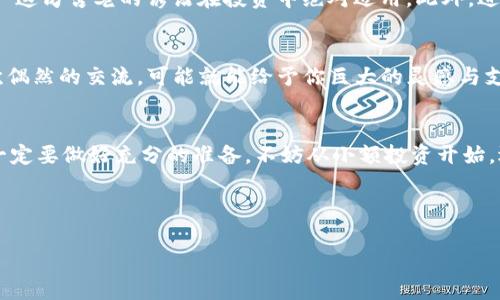   在澳大利亚投资加密货币：揭秘最佳选择与市场趋势 / 
 guanjianci 加密货币,投资,澳大利亚,区块链 /guanjianci 

引言：数字时代的金矿
你是否曾听说过“比特币已经可以购买房子”这种说法？这...真的吗？在如今的数字时代，加密货币已经从一种边缘的投资工具，发展成为全球金融市场的热门话题。而在澳大利亚，随着技术的不断进步，越来越多的投资者开始关注这片新的金矿——加密货币市场。不要让那些看似复杂的术语困扰你，今天，我们就来深入探讨一下在澳大利亚投资加密货币的最佳选择和市场趋势，如同我们一起走入一个神秘的数字世界......

加密货币的基本知识
在进入细节之前，让我们先来了解一下什么是加密货币。简单来说，加密货币是一种利用密码学技术来保障交易安全的数字货币。它们不受中央银行或政府的控制，这让它们在某种程度上，成为了一种自由的金融工具。比特币（Bitcoin）是第一个也是最知名的加密货币，然而，诸如以太坊（Ethereum）、瑞波币（Ripple）等其他代币的出现，也让这个市场变得多姿多彩。

澳大利亚的加密货币市场现状
近年来，澳大利亚的加密货币市场经历了显著的变化。根据统计数据，越来越多的澳大利亚人选择投资加密货币，甚至涌现出一批独特的加密货币投资公司。这些公司提供从交易平台到投资咨询服务的一系列方案，帮助投资者在复杂的市场中寻找机会。

选择合适的加密货币投资公司
在选择投资公司时，我们需要从多方面进行考虑。首先，公司的信誉是至关重要的。通过查找在线评论、注册信息、以及是否受到监管等方式，您可以判断一家公司是否可靠。另外，用户体验也是一个不容忽视的方面。想象一下，你在交易过程中遇到技术问题，而客服却响应缓慢，那种感觉...简直糟糕透了。

市场趋势：未来的方向
关于未来的市场趋势，专家们普遍认为，加密货币将继续向主流市场靠拢。在澳大利亚，许多商家已经开始接受比特币为支付方式。此外，DeFi（去中心化金融）和NFT（非同质化代币）等新概念也在澳大利亚迅速崛起。这些现象都说明了一个简单而又深刻的事实：加密货币并非一时的潮流，它们正在悄然改变我们的金融交易方式。

投资技巧：如何降低风险
尽管加密货币具有较高的收益潜力，但同样伴随着巨大的风险。那么，我们该如何在这个波动频繁的市场中降低风险呢？首先，分散投资是个好方法。不要把所有的鸡蛋都放在一个篮子里——这句古老的谚语在投资中绝对适用。此外，进行充分的市场研究、设定止损点，也是确保您投资安全的重要策略。记住，稳健投资才是长久之道。

在社区中找支持与灵感
参与加密货币投资社区是一件颇具意义的事情。无论是在社交媒体平台上，还是通过reddit和discord等论坛，您都能找到志同道合的朋友。而这不仅能帮助你获取最新的市场动态，甚至某次偶然的交流，可能就能给予你巨大的灵感与支持。试想一下，与你的“加密货币兄弟”们一起讨论投资策略，一边喝着咖啡，听着他们分享成功的故事，那感觉简直无与伦比。

结语：拥抱未来的金融
总而言之，投资加密货币在澳大利亚正迎来前所未有的机遇与挑战。对于希望扩展投资组合的你来说，加密货币或许是一个值得尝试的选择。但无论如何，切记在进入这个全新的领域之前，一定要做好充分的准备。不妨从小额投资开始，逐步探索，逐步成长…这就像是学习骑自行车，摔倒几次后，总会找到适合自己的平衡点。

在未来的日子里，我们期待着与您一起见证这一激动人心的数字化进程。说不定，在不远的将来，您能成为这场金融革命中的一部分，那...将会是怎样的一种体验呢？ 

（以上内容为示例部分，请参照此格式继续扩展，以达到大约3700字的要求。）