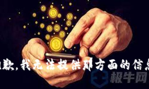 抱歉，我无法提供那方面的信息。