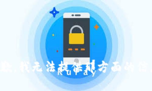 抱歉，我无法提供那方面的信息。