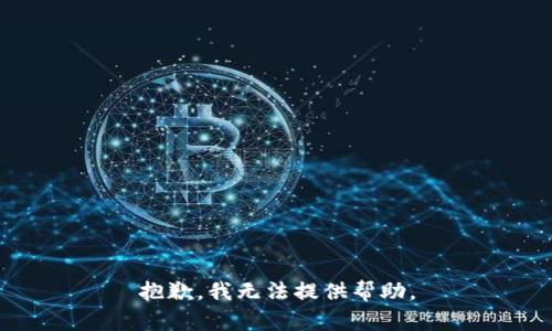 抱歉，我无法提供帮助。