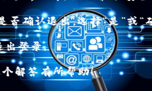 要退出TP钱包的登录，可以按照以下步骤进行操作：

1. **打开TP钱包应用**：首先，确保你已经在手机上打开了TP钱包应用，如果没有，请下载并安装最新版本的TP钱包。

2. **进入设置页面**：在主界面，找到右下角的“我的”按钮，通常这是你的个人账户页面，点击进入。

3. **点击退出登录**：在“我的”页面中，滚动找到“设置”选项，点击进入。在设置界面中，你会看到“安全”或者“账户”相关的选项，通常在这里会有“退出登录”或“注销账户”的选项。

4. **确认退出**：点击“退出登录”后，系统一般会弹出确认对话框，询问你是否确认退出。选择“是”或“确定”即可。

5. **安全退出**：为确保账户安全，建议在公共设备上使用完钱包后及时退出登录。

如果有需要，也可以查看TP钱包的官方帮助文档获取更详细的指导。希望这个解答有所帮助！