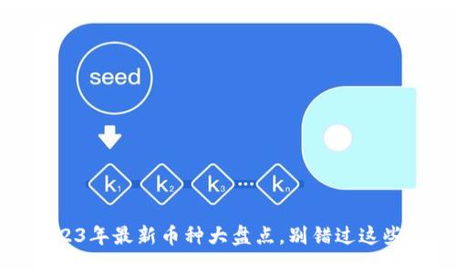 TP钱包：2023年最新币种大盘点，别错过这些投资机会！