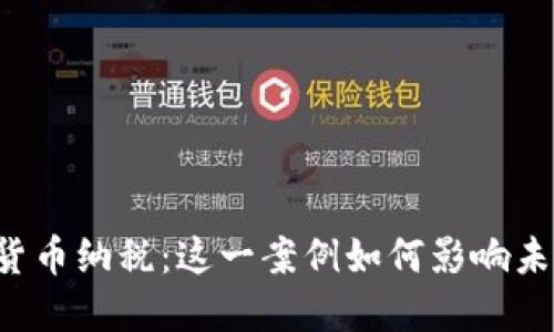 美国首例加密货币纳税：这一案例如何影响未来的税收政策？
