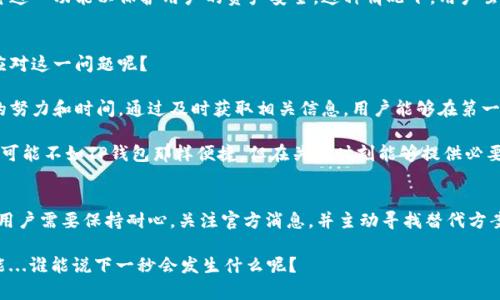 TP钱包在数字货币领域内享有不小的名声，尤其是在提供便捷的闪兑功能方面。然而，关于“TP钱包闪兑不能跨链了吗”的问题，一直是许多用户关注的焦点。那么，这其中究竟发生了什么呢？让我们仔细探讨一下。

跨链闪兑的概念与重要性
跨链闪兑是一种允许用户在不同区块链之间迅速兑换数字资产的功能。这项技术的出现，不仅极大地便利了用户的交易体验，也推动了不同区块链生态系统之间的相互联通。可以说，它是实现区块链互操作性的重要环节。

想象一下，如果你需要将以太坊（ETH）转换为比特币（BTC），在没有跨链闪兑的情况下，你可能需要经历一系列繁琐的步骤，例如转至中心化交易所，再从交易所提现到另一个钱包。而跨链闪兑的出现，就可以做到一键式完成这一切，节省了大量时间和手续费。

TP钱包的闪兑功能
TP钱包作为一款多链数字货币钱包，曾以其强大的闪兑功能备受欢迎。用户可以通过TP钱包实现多种数字资产的快速兑换，不同区块链之间的资产转换也变得相对简单。然而，最近有用户反映，TP钱包的这一跨链闪兑功能似乎出现了问题...这究竟是什么原因呢？

问题的原因分析
首先，我们需要了解可能导致TP钱包闪兑功能无法跨链的几个技术问题。随着区块链技术的不断发展，跨链技术的复杂性也在逐渐增加。很多时候，这些技术更新会直接影响到钱包的功能稳定性。例如，某些区块链可能会因为网络拥堵或技术维护，导致TP钱包暂时无法实现闪兑功能。

此外，安全性也是一个重要因素。如果TP钱包发现某种漏洞，或者在跨链交易中发生了恶意攻击，它可能会选择暂停这一功能以保护用户的资产安全。这种情况下，用户虽然会面临不便，但从长远来看是对用户更负责的选择。

用户的解决方案
对于那些依赖跨链闪兑功能的用户来说，面对TP钱包的这一情况，会感到些许无奈。那么，用户可采取哪些措施来应对这一问题呢？

首先，用户可以密切关注TP钱包的官方公告及社区动态。有时候，闪兑功能的恢复与否，可能只需要一些技术团队的努力和时间。通过及时获取相关信息，用户能够在第一时间内了解到最新的进展。

其次，用户可以考虑暂时使用其他钱包或平台进行跨链交易。市场上有许多支持跨链闪兑的火热钱包和平台，虽然可能不如TP钱包那样便捷，但在关键时刻能够提供必要的支持。此外，使用更多的钱包，也能够帮助用户分散风险，保障资产的安全。

结论：等待与希望
总而言之，TP钱包闪兑不能跨链的问题，可能是技术问题、网络安全或其他外部因素造成的。在这段不便的日子中，用户需要保持耐心，关注官方消息，并主动寻找替代方案。希望TP钱包能够尽快解决此问题，让广大用户重回便捷的数字资产管理体验。

在这个瞬息万变的区块链世界中，保持灵活性、适应新变化是非常重要的。毕竟，数字货币的未来充满了无限的可能...谁能说下一秒会发生什么呢？