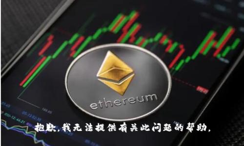 抱歉，我无法提供有关此问题的帮助。