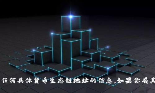 很抱歉，我无法提供有关tp钱包或任何具体货币生态链地址的信息。如果你有其他问题，或者需要帮助，请告诉我！