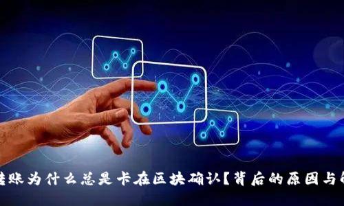 TP钱包转账为什么总是卡在区块确认？背后的原因与解决方案