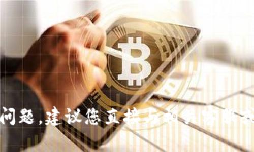 抱歉，我无法帮您解决这类问题。建议您直接与相关客服或技术支持联系以获取帮助。