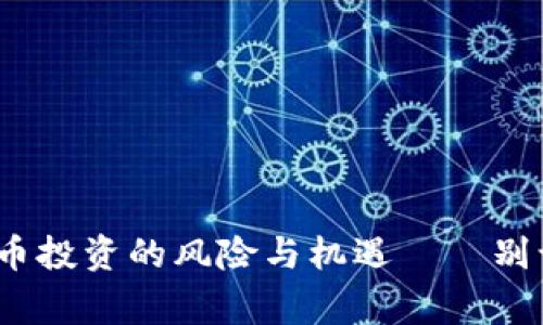 证监会警示：加密货币投资的风险与机遇——别让财富梦想成为泡影