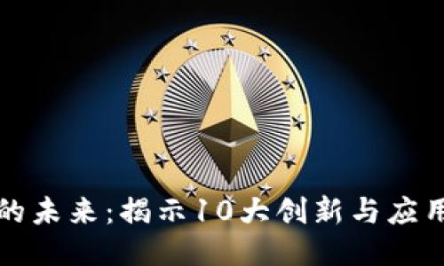 区块链的未来：揭示10大创新与应用新趋势