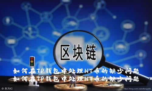 如何在TP钱包中处理HT币的缺少问题
如何在TP钱包中处理HT币的缺少问题