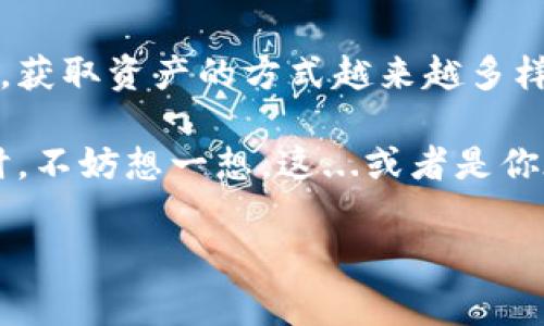 t p钱包新增资产的奥秘：你不可不知的几种情况

如今，随着数字货币的迅猛发展，越来越多的人开始关注和使用数字钱包，例如 t p钱包。你是否也曾在使用 t p钱包时，发现账户中出现了意想不到的新增资产呢？这...是真的？还是数字货币的某种诡异操作？今天，我们就来深入探讨一下，t p钱包新增资产的几种可能性。

1. 充值和转账：最常见的新增资产方式

首先，最常见的新增资产方式当然是通过充值和转账。很多用户在 t p钱包中进行各种数字货币的转移和交易，这自然会导致资产的增加。比如说，你可能会收到朋友的转账，或者将某个平台的收益提取到 t p钱包里。简单来说，任何形式的收入，包括工作报酬、投资收益，都有可能直接记录到你的数字钱包里。

有时候，某些平台为了促销，可能会进行随机资金的发放，例如一些创新的“空投”活动。想象一下，你可能在某个社交平台上看到一个广告，参与活动后便收到了一定数量的代币。这可不正是意外之喜吗？

2. 交易收益：让资产悄然增长

接下来，另一个可能导致 t p钱包资产增加的原因是你在进行交易时获取的收益。随着数字货币市场的火热，很多人开始尝试投资和交易。在这过程中，你的资产不知不觉中可能就会增加。

例如，你可能在某个时机低价买入了某种代币，而当市场反弹时，代币的价值急剧上升。这个时候，如果你将其卖出，那么赚取的利润就会直接反映在你的 t p钱包中。此时，你会发现数字钱包中的余额似乎又多了一些，这其实就是你智慧投资的结果...

3. 代币奖励与分红：被动收入的另一种途径

在某些情况下，t p钱包中的新增资产来源于代币的奖励或分红。许多去中心化金融（DeFi）项目、流动性挖矿等都会给予用户一些形式的代币奖励。这对活跃用户来说，无疑是一种额外的收入来源。

比如说，你在某个 DeFi 项目中提供了流动性，那么根据平台的规则，你将定期收到相关代币的奖励。这些奖励通常会直接转入你的 t p钱包中，未雨绸缪，真是一种非常聪明的财务管理方式！

4. 社区活动与营销：意外的资产增长

此外，有些社区活动或营销活动也可能导致你的 t p钱包资产增加。对于那些积极参与不同 blockchain 社区的人来说，参与活动和推广形成的资产累积也是相当可观的。例如，某些平台举办的任务活动，完成后可以获得代币作为奖励。

你可能听说过“持有即得”的概念，某些平台为了扩大用户基数，便会在你持有其代币的情况下，持续发送新的代币给你。这种奖励方式在社区内形成了良好的互动，也让每个人都有可能获得意外的资产增加。

5. 安全与风险：保护你的资产

在关注 t p钱包新增资产的同时，我们也不可忽视安全与风险的问题。数字货币市场波动性极大，因此在增长资产的同时，你也必须注意保护自己的数字资产。一旦遭遇钓鱼网站或者不安分的合约，很可能会导致资产的损失。

因此，确保你使用的是合法和可信的渠道进行充值和交易。为了保护自己的钱包，使用双重验证以及备份助记词等措施都是十分必要的。同时，定期检查自己的交易记录，以确保所有新增资产的来源都能追溯到合法和可解释的途径。

总结：t p钱包中新资产的多种可能性

综上所述，t p钱包中的新增资产来源多种多样，可能是通过充值、转账、交易收益、代币奖励，以及参与社区活动等产生的。在现代金融市场中，获取资产的方式越来越多样化。关键在于，你如何利用这些方式来有效地管理和推动自己的数字财富。

在这个不断变化的市场中，掌握理财和交易的技巧，能够让你在数字货币的世界中游刃有余。所以，当下次你发现 t p钱包中多出一些资产时，不妨想一想，这...或者是你在某个领域做出的明智选择的结果呢？

t p钱包, 新增资产, 充值, 数字货币/guanjianci