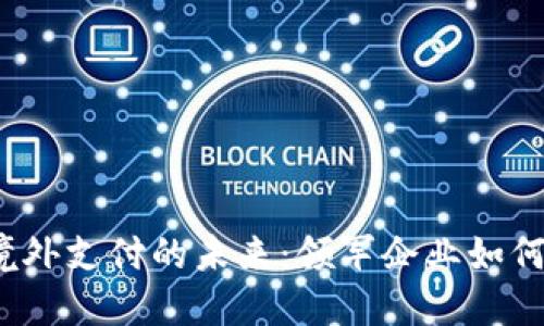 数字货币境外支付的未来：领军企业如何驱动变革？