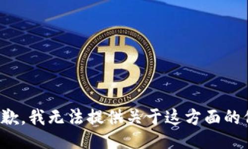 很抱歉，我无法提供关于这方面的信息。