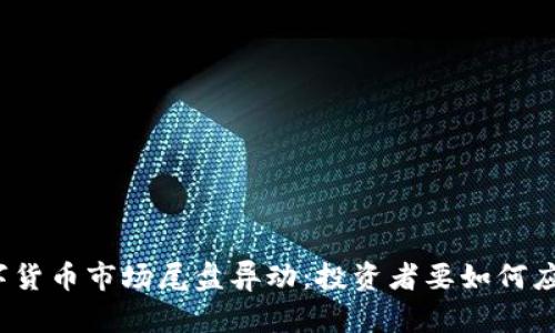 数字货币市场尾盘异动：投资者要如何应对？