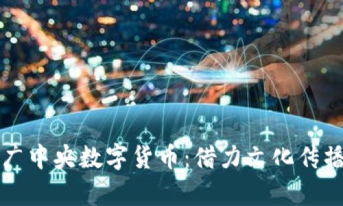 如何有效推广中央数字货币：借力文化传播创造影响力