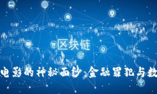 揭开加密货币犯罪电影的神秘面纱：金融罪犯与数字货币的惊心之旅