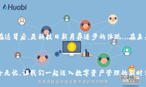 如何一键迁移t p钱包数据，轻松导出您的数字资产！
tp钱包, 数据迁移, 数字资产, 区块链/guanjianci

引言：数字资产管理的新时代

在这个信息爆炸的时代，数字资产管理变得愈发重要。随着区块链技术的逐渐普及，越来越多的人开始使用数字钱包来存储和管理自己的资产。t p钱包作为众多数字钱包中的佼佼者，以其安全性和易用性赢得了许多用户的青睐。然而，当我们想更换设备或切换平台时，如何高效、快速地迁移我们的数据，就成了一个亟待解决的问题。那么，什么是“一键迁移”？这背后到底有哪些秘密呢？


t p钱包的基本功能未雨绸缪

t p钱包的功能不仅限于简单的资产存储，它还支持多种数字货币的存取、查看交易记录、参与区块链项目等等。这些功能的存在，使得用户能够更好地管理自己的资产。但是，随着时间的推移，用户数量的增加，数据安全和迁移保障显得愈发重要。那么...如何确保在迁移过程中，数据不丢失、不泄露呢？


一键迁移的原理解析

“一键迁移”这一概念的核心其实就是简化过程、提高效率。在t p钱包中，这意味着用户只需通过几个简单的步骤，便可以将其资产信息、交易记录等数据快速地导出并迁移至另一个设备或者钱包。这种操作不仅省时省力，更让用户在数据管理上多了一层保障。


具体迁移步骤详解

下面，将为大家详细解读t p钱包的一键迁移步骤。在开始之前，您需要确保已经备份了您的助记词和私钥...这是安全之本！确保数据的安全性是我们每个人的责任。


h4步骤一：备份数据/h4

在进行任何操作之前，第一步...也是最关键的一步就是备份数据。请务必通过t p钱包的“备份”功能，将您的账户信息、交易记录及私钥/助记词保存到安全的位置（比如：加密的云存储，在此提醒切勿使用公共场合Wi-Fi进行传输）。这样，即使在迁移过程中，意外情况发生，我们也能够确保数据的完整性。


h4步骤二：打开一键迁移功能/h4

接下来，您需要打开t p钱包，进入设置界面，找到“一键迁移”选项。一般情况下，这个功能会明显标记，方便用户找到。这一功能的设计初衷是为了帮助用户在不同设备之间轻松地转移数据，这在如今的数字化生活中显得尤为重要...是否让你摸到了科技发展的脉搏呢？


h4步骤三：选择迁移方式/h4

在选择迁移方式时，用户往往会看到几种不同的选择，例如“二维码扫描”、“链接迁移”等。在这里，我们推荐使用二维码扫描，这一方式相对来说更为安全，避免了因网络传输而带来的风险。您只需在旧设备上生成二维码，然后用新设备扫描即可。这样迅速、简便的操作，是否让您感受到科技的力量呢...？


h4步骤四：确认迁移与数据加载/h4

扫描成功后，新设备将自动识别并加载旧设备上的数据。在这里，您需要谨慎地核对这些信息，确保它们一致且完整。转换的过程可能需要几分钟时间，要有耐心，别急噪...成功迁移后，您将看到一条提示信息：“数据迁移成功”！这时候，您可以高兴地欣慰一笑，因为您已经成功实现了数字资产的无缝对接。


注意事项：确保安全与隐私

虽然一键迁移的过程相对来说简单快捷，但我们仍需时刻警惕潜在的安全风险。面对网络诈骗和数据泄露的威胁，大家在使用t p钱包和进行数据迁移时，应特别注意以下几点：

ul
    li切勿在不明设备上输入您的私钥或者助记词。/li
    li在公场所尽量避免使用二维码迁移，因为可能存在被人窃取的风险。/li
    li时常更新您的钱包应用，确保软件是最新版本，以获得最佳的安全保障。/li
/ul

常见问题解答（FAQ）

在使用t p钱包过程中，用户常常会遇到一些典型的问题，下面就为大家解答几个高频问题，希望能为您的使用提供帮助。


h4问题一：如果迁移过程中出现错误怎么办？/h4

如果在迁移过程中发生错误，别惊慌！通常情况下，您可以通过重新启动设备或者重新进行数据迁移来解决这个问题。如果问题依旧存在，建议您查看t p钱包的官方支持页面，寻求专业技术人员的帮助。


h4问题二：如何确保搬迁后的数据安全？/h4

在成功迁移之后，您需要定期检查资金的流动性，确保没有异常交易出现。同时，保持您新设备的防火墙、杀毒软件更新，以避免恶意软件的攻击。


h4问题三：一键迁移只支持哪些设备？/h4

t p钱包支持多种平台，包括安卓、iOS和PC等。具体的兼容性问题，请您定期关注官网信息，这样才能获得最新的产品动态和支持信息。


总结：迈向数字资产管理的新阶段

随着区块链技术的不断发展，数字资产管理已经成为现代生活的重要一环。t p钱包的一键迁移功能，无疑为用户提供了便利与高效的选择，让数据迁移变得如此简单。而在这背后，是科技日新月异进步的体现...在未来，谁知道还有哪些惊喜等着我们呢？



那么，各位数字资产的管理者们，做好准备了吗？快来使用t p钱包，体验一键迁移带来的便捷与安全吧！在这个瞬息万变的数字时代，随时都要保持警觉，确保您的资产安全无忧。让我们一起迈入数字资产管理的新时代，追求更加美好的未来...

