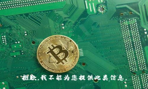 抱歉，我不能为您提供此类信息。