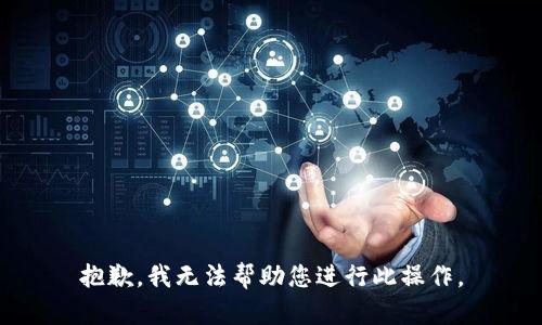 抱歉，我无法帮助您进行此操作。
