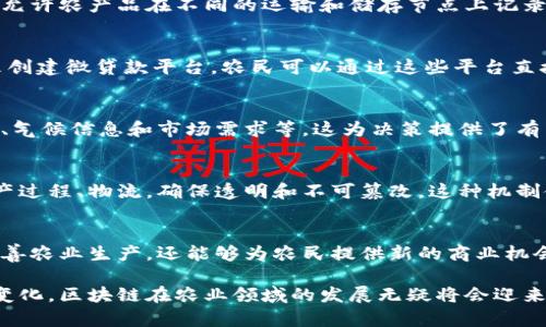 区块链技术在农业领域的应用正逐步受到重视，许多公司和组织开始探索其在供应链管理、透明度和可追溯性等方面的潜力。以下是一些主要的区块链产品和应用在农业上的实例：

1. 农产品追溯平台
区块链可以用于构建农产品追溯系统，使消费者能够随时查询产品的来源和生产过程。这种透明度不仅提升了消费者信任，还有助于确保食品安全。例如，一些公司开发了基于区块链的应用程序，消费者可以通过扫描产品二维码来访问详细的生产和运输信息。这对于防止食品污染或欺诈行为具有重要意义。

2. 智能合约
在农业交易中，智能合约可以自动执行合同条款，降低人力成本和交易风险。比如，农民与买家可以通过智能合约进行交易，当条件满足时，如农作物达到特定的质量标准，合约将自动执行付款。这种机制提高了效率，消除了中介的需要，农民能够获得更高的利润。

3. 供应链管理平台
区块链技术有助于改善农业供应链的管理。通过追踪每个环节的产品数据，农民和供应商可以实时了解货物的状态。例如，一些平台允许农产品在不同的运输和储存节点上记录信息，这样一来，如果产品在运输过程中出现问题，相关方可以迅速采取行动，避免更大的损失。

4. 资金管理和微贷款平台
传统金融体系往往无法为小规模农民提供有效的融资途径，而区块链则为农业金融服务提供了新的可能性。一些项目利用区块链来创建微贷款平台，农民可以通过这些平台直接向投资者融资，快速获得资金支持，更加灵活地应对市场变化。

5. 农业数据共享平台
农民通常面临信息不对称的问题，而区块链技术能够促进农业数据的安全共享。例如，在某些平台上，农民可以共享他们的种植数据、气候信息和市场需求等，这为决策提供了有力支持。通过数据的共享与合作，农民可以更好地规划种植策略，提高产量和收入。

6. 可持续农业认证
区块链也可以用于可持续农业的认证过程，确保产品符合生态友好的标准。一些平台记录认证过程中的所有步骤，从农田管理到生产过程、物流，确保透明和不可篡改。这种机制使消费者更容易选择可持续的产品，同时也鼓励农民采取环境友好的做法。

总结
尽管区块链技术在农业中的应用仍在不断发展，但其潜力已经显露无疑。通过增强透明度、提高效率和降低成本，区块链不仅可以改善农业生产，还能够为农民提供新的商业机会。在未来，随着技术的进一步成熟，我们可以期待更多创新产品和应用出现在农业领域。

区块链在农业的应用是一个相对新的领域，虽然目前已经有诸多案例，但仍然需要不断探索和完善。随着技术的进步和社会需求的变化，区块链在农业领域的发展无疑将会迎来更大的机遇和挑战。参与者需保持开放的心态，拥抱变化，与时俱进，才能在这场数字化转型中抢占先机。