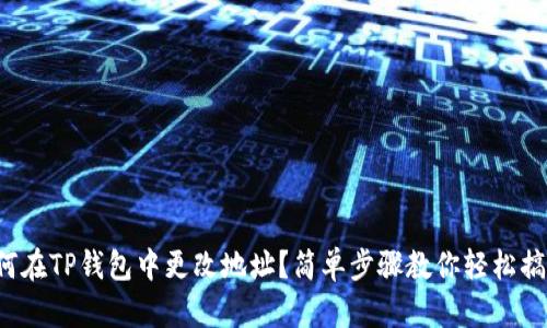 如何在TP钱包中更改地址？简单步骤教你轻松搞定！