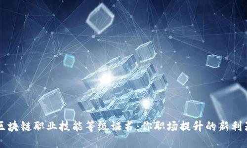 区块链职业技能等级证书：你职场提升的新利器