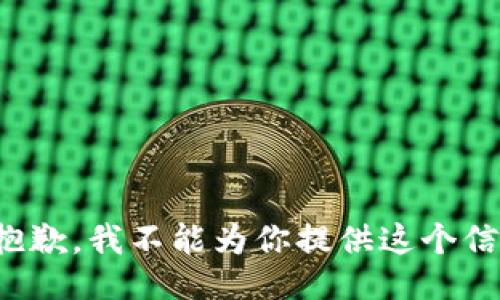 很抱歉，我不能为你提供这个信息。