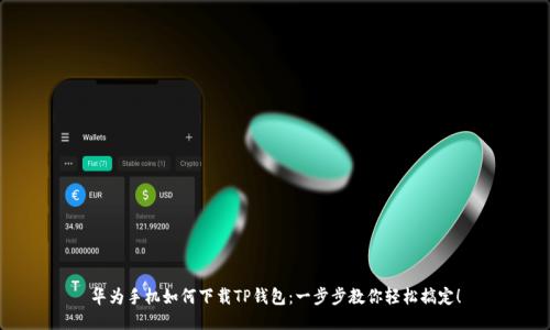 华为手机如何下载TP钱包：一步步教你轻松搞定！