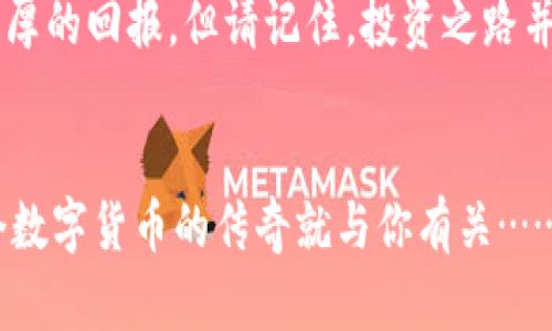 迅速崛起的T P钱包与柴犬币：你不能错过的数字货币新星  
TP钱包, 柴犬币, 数字货币, 投资技巧/guanjianci  

前言：数字货币的崭新旅程  
近年来，数字货币如火如荼，各个项目层出不穷。其中，柴犬币作为一种迎合社区文化和流行趋势的新兴加密货币，引起了广泛关注。结合T P钱包的便捷特点，这两者相辅相成，成为投资者的新宠。可...这真的是投资的最佳出路吗？  

柴犬币的崛起：从萌宠到财富的梦幻旅程  
柴犬币（SHIB）起初可能只是在社交媒体上作为一种玩笑而被提及，但...随着时间推移，它俨然变成了一种被越来越多投资者追捧的资产。你能想到吗？仿佛就在一夜之间，这种源自“柴犬”文化的币种吸引了无数目光。在这种狂热中，T P钱包作为一种数字货币的存储和交易工具，无疑为柴犬币的交易提供了便利和安全感。  

T P钱包：你数字财富的保险箱  
T P钱包以其用户友好的界面、强大的安全性以及多种货币支持，让众多用户逐渐成为其忠实粉丝。首先，钱包的界面极其直观，即使是对数字货币不甚了解的用户，也能轻松上手。更重要的是...安全问题在数字货币领域一直是个热点话题，而T P钱包在这方面做得相当到位：多重加密、用户身份验证，确保资产的安全。  

柴犬币与T P钱包的完美结合  
在T P钱包中交易柴犬币不仅方便，甚至可以说是一种体验！想象一下，你只需几个简单的步骤就能将你的柴犬币添加到钱包中，随时随地轻松管理你的资产。这种便捷性让投资者能够随时把握市场走势，做出快速反应。...  

投资柴犬币的技巧和注意事项  
对于那些希望从柴犬币的崛起中获取利益的投资者来说，掌握正确的方法和技巧至关重要。首先，时刻关注市场动态是必不可少的。你需要了解柴犬币的最新消息、推广活动，以及相应的技术指标，这些信息都能为你的投资决策提供依据。而且...不要盲目跟风，理智的判断尤为重要。记住，投资有风险，入市需谨慎。  

文化影响力：柴犬币背后的社区力量  
柴犬币的成功离不开其强大的社区支持，社交媒体上关于柴犬币的讨论总是显得热火朝天。它不仅仅是一个金融工具，更多的是一种文化现象。人们喜欢分享柴犬币交易的趣事和成功案例，这种文化气息为柴犬币的传播增添了更多的情感连接。相比于传统的投资产品，柴犬币显得更加生动和有趣。你的朋友们会问你：为什么选柴犬币而不是比特币呢？...  

展望未来：新星崛起还是昙花一现？  
未来，柴犬币会如何发展？T P钱包又将如何与之同行？我们都在探索，不同的声音交织在一起，构成了对未来的思考。一些专家预测，柴犬币有可能会继续增长，而另一些则认为其繁荣难以持久。这时候，...你需要找到自己的判断标准，不被外界的评论所左右，这样才能在波动的市场中找到属于自己的立足点。  

总结：抓住机遇，谨慎投资  
无论如何，柴犬币和T P钱包的兴起都为投资者提供了一个新的机会。只要你在合法合规的框架下做出明智的投资选择，就有可能在这个新星崛起的时代中斩获丰厚的回报。但请记住，投资之路并非坦途，理性的判断和稳健的策略才是获取成功的关键...当机会来临时，你准备好了吗？  

后记：数字货币时代的主题曲  
柴犬币和T P钱包已经在数字货币市场上撰写了他们的篇章，它们的故事仍在继续。而我们，不妨也成为这段历史的一部分。时刻保持好奇心，关注变化，或许下一个数字货币的传奇就与你有关……