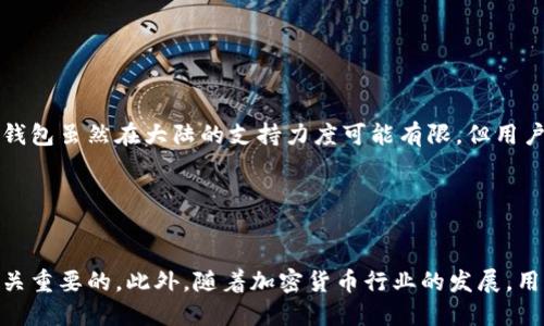 关于TP钱包是否支持大陆用户的问题，实际上它的使用情况会因政策、技术以及市场需求而有所变动。在有些情况下，TP钱包可能会因为监管原因，在中国大陆地区限制某些功能或者直接不提供服务。

### TP钱包的基本介绍

什么是TP钱包？
TP钱包是一款以数字资产管理为主的多功能区块链钱包，支持多种主流数字货币的储存与交易。用户可以通过TP钱包进行Token的快速交换、查看市场行情、参与分红等多种操作。由于其便捷性和多样化的功能，吸引了不少数字货币投资者的目光。

大陆用户的使用现状
在中国大陆，由于政府对虚拟货币的强监管政策，许多钱包和交易所都在某些功能上进行了限制。这一政策的实施主要是为了保护投资者的利益，减少市场上的金融风险。因此，TP钱包可能在大陆地区无法支持某些服务，例如交易功能或法币兑换。

### 使用TP钱包的安全性

安全性分析
利用TP钱包的用户，常常关注安全性。TP钱包采用先进的加密技术，保障用户资产的安全。它配备了多层安全防护措施，包括私钥保护、交易签名以及实时监控等。这些措施都旨在防止黑客攻击和资产失窃，提升用户的使用体验与信心。

大陆用户应注意的风险
对于大陆用户来说，选择使用TP钱包前，需要明白存在一定的风险。由于政策不确定性，用户资产可能面临被冻结或无法访问的风险。此外，用户在进行交易时，务必要注重自身信息的安全，切勿泄露自己的私钥或助记词。

### 替代方案

有哪些替代方案？
如果TP钱包不符合大陆用户的需求，可以考虑其他数字钱包。市场上有许多符合当地法律法规的数字产品，例如绑定银行账户的数字钱包、主流的加密货币交易所等，这些产品往往能够提供类似的服务，并受到更好的监管。

风险与回报
进入数字货币世界，无论是选择TP钱包还是其他方案，都有其风险与潜在回报。用户在操作前一定要详细了解所在地区的法律法规，保护好自己的资产，建议寻找专业的咨询帮助，以做出最明智的决策。

### 结论

符合自己需求的选择
最终，选择一个合适的钱包，需要结合自身的需求、所在地区的法律环境以及安全性进行综合考虑。TP钱包虽然在大陆的支持力度可能有限，但用户仍可以依赖于其他合规的数字资产管理工具，安全地参与到数字经济的浪潮中去。

### 关键总结

关键点回顾
总而言之，不论是使用TP钱包还是其他数字钱包，了解地区政策、注意安全性、选择合适的工具都是至关重要的。此外，随着加密货币行业的发展，用户也应保持关注，及时了解最新动态，以便做出最适合自己的决策——这...就是对数字资产的态度！