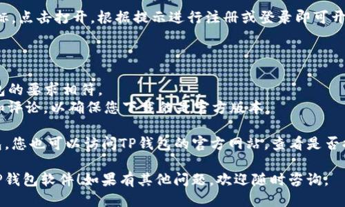 要下载TP钱包软件，您可以按照以下步骤操作。

### 步骤一：打开应用商店

1. **对于安卓用户**：
   - 打开您的手机应用商店（如Google Play商店或华为应用市场）。
   
2. **对于iOS用户**：
   - 打开App Store。

### 步骤二：搜索TP钱包

在应用商店的搜索栏中输入“TP钱包”或“TP Wallet”进行搜索。

### 步骤三：下载和安装

1. 找到TP钱包的官方应用。
2. 点击“下载”或“获取”按钮。
3. 等待应用下载完成并自动安装。

### 步骤四：打开应用并注册

下载完成后，找到TP钱包的应用图标，点击打开。根据提示进行注册或登录即可开始使用。

### 附加提示：

- 确保您的手机系统版本与TP钱包的要求相符。
- 下载时请注意检查应用的评分和评论，以确保您下载的是官方版本。
  
如果在应用商店中没有找到TP钱包，您也可以访问TP钱包的官方网站，查看是否提供APK文件供安卓用户直接下载。

希望这些步骤能帮助您顺利下载TP钱包软件！如果有其他问题，欢迎随时咨询。