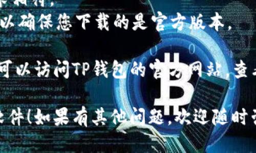 要下载TP钱包软件，您可以按照以下步骤操作。

### 步骤一：打开应用商店

1. **对于安卓用户**：
   - 打开您的手机应用商店（如Google Play商店或华为应用市场）。
   
2. **对于iOS用户**：
   - 打开App Store。

### 步骤二：搜索TP钱包

在应用商店的搜索栏中输入“TP钱包”或“TP Wallet”进行搜索。

### 步骤三：下载和安装

1. 找到TP钱包的官方应用。
2. 点击“下载”或“获取”按钮。
3. 等待应用下载完成并自动安装。

### 步骤四：打开应用并注册

下载完成后，找到TP钱包的应用图标，点击打开。根据提示进行注册或登录即可开始使用。

### 附加提示：

- 确保您的手机系统版本与TP钱包的要求相符。
- 下载时请注意检查应用的评分和评论，以确保您下载的是官方版本。
  
如果在应用商店中没有找到TP钱包，您也可以访问TP钱包的官方网站，查看是否提供APK文件供安卓用户直接下载。

希望这些步骤能帮助您顺利下载TP钱包软件！如果有其他问题，欢迎随时咨询。