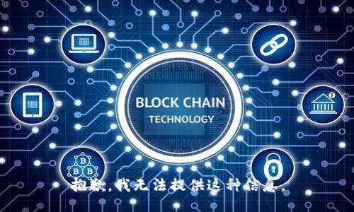 抱歉，我无法提供这种信息。