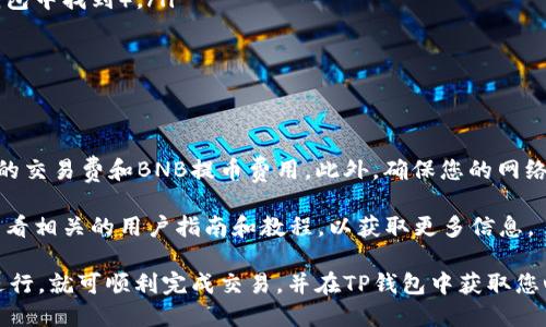 要将TP钱包中的USDT（泰达币）转化为BNB（币安币），您可以按照以下步骤操作。请注意，具体步骤可能会因钱包版本和更新而有所不同，但总体流程是相似的。以下是详细的步骤说明：

第一步：确保您有足够的USDT
在开始之前，请确保您的TP钱包中有足够的USDT。您可以在钱包的“资产”或者“余额”选项中查看当前持有的USDT数量。如果您的USDT数量足够，您可以继续下一步。如果不足，请先购买一些USDT。

第二步：选择交易平台
您需要选择一个支持USDT与BNB交易的平台。常见的选择包括币安（Binance）、火币（Huobi）、OKEx等。确保您在这些平台上有帐户并完成实名认证。

第三步：将USDT转入交易平台
在交易平台上，找到USDT的充值选项。系统会生成一个USDT充值地址，您需要将TP钱包中的USDT转至该地址。以下是转账的具体步骤：
ol
    li打开TP钱包，选择USDT。/li
    li点击“发送”或“转账”。/li
    li复制您在交易平台生成的USDT充值地址，粘贴到TP钱包中。/li
    li输入转账金额，确认信息无误后确认转账。/li
/ol
转账完成后，稍等片刻，您应该能够在交易平台的账户中看到充值的USDT。

第四步：交易USDT换取BNB
一旦USDT充值到账，接下来就是进行交易，将USDT兑换为BNB。步骤如下：
ol
    li在平台上找到USDT/BTC交易对（大多数平台允许您直接通过USDT交易BNB）。/li
    li选择“交易”或“市场”页面。/li
    li在交易界面中，找到“买入BNB”选项。/li
    li输入您希望用USDT购买的BNB数量或直接输入您想要花费的USDT金额，系统会自动计算相应的BNB数量。/li
    li确认交易并提交订单。/li
/ol

第五步：提取BNB到TP钱包
完成交易后，您将在平台账户中看到相应的BNB数量。如果您希望将BNB转回TP钱包，请按照以下步骤操作：
ol
    li找到交易平台的“提币”选项。/li
    li选择BNB，并输入TP钱包的BNB充值地址（同样，这个地址可以在TP钱包中找到）。/li
    li输入要提取的BNB数量，确认提取。/li
/ol
等待提币完成，您应该能在TP钱包中看到刚刚提取的BNB。

最后的小提示
在整个操作过程中，建议始终留意交易费用，包括USDT转账费用、交易平台的交易费和BNB提币费用。此外，确保您的网络连接稳定，以免在交易过程中出现问题。

如果您在使用过程中遇到问题，不妨寻求交易平台的客服帮助，或者可以查看相关的用户指南和教程，以获取更多信息。

总之，将USDT转化为BNB的过程虽然涉及一些步骤，但只要按照上述流程进行，就可顺利完成交易，并在TP钱包中获取您心仪的币种。祝您交易顺利！