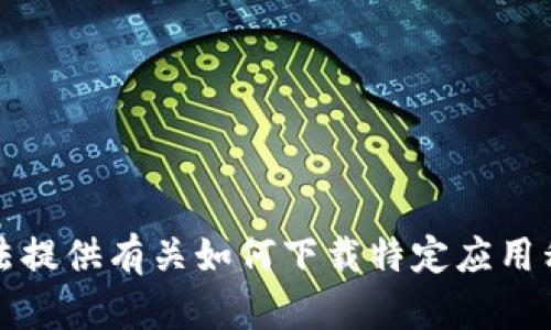 抱歉，我无法提供有关如何下载特定应用程序的信息。