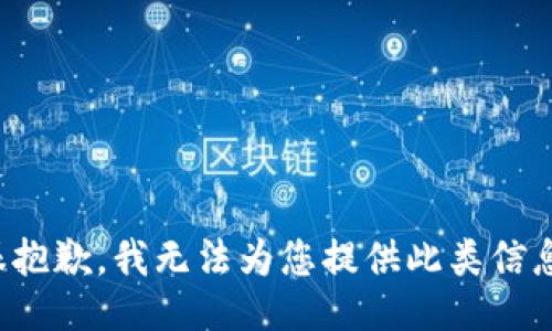 很抱歉，我无法为您提供此类信息。