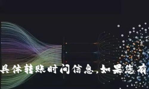 抱歉，我无法提供关于TP钱包的具体转账时间信息。如果您有其他问题或需要信息，请告诉我！